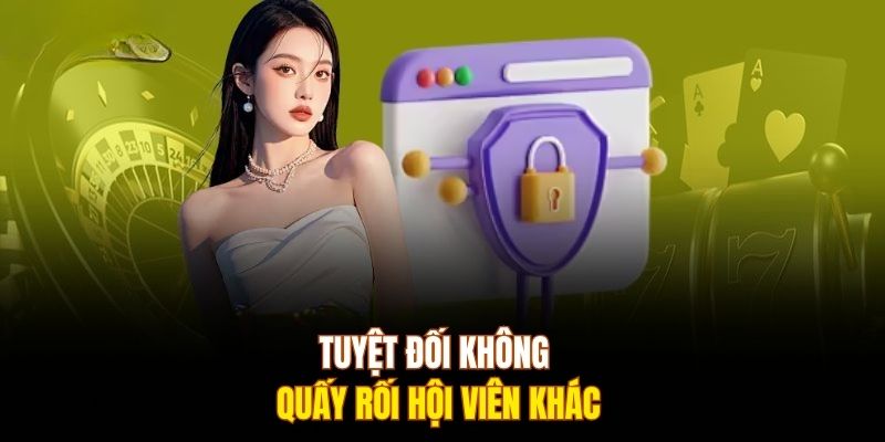 Tuyệt đối không quấy rối hội viên khác 